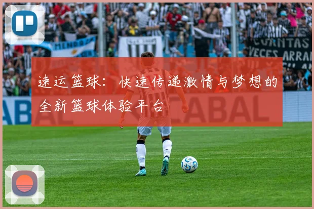 速运篮球：快速传递激情与梦想的全新篮球体验平台