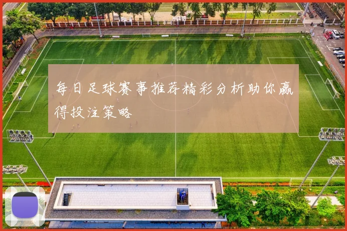 每日足球赛事推荐精彩分析助你赢得投注策略