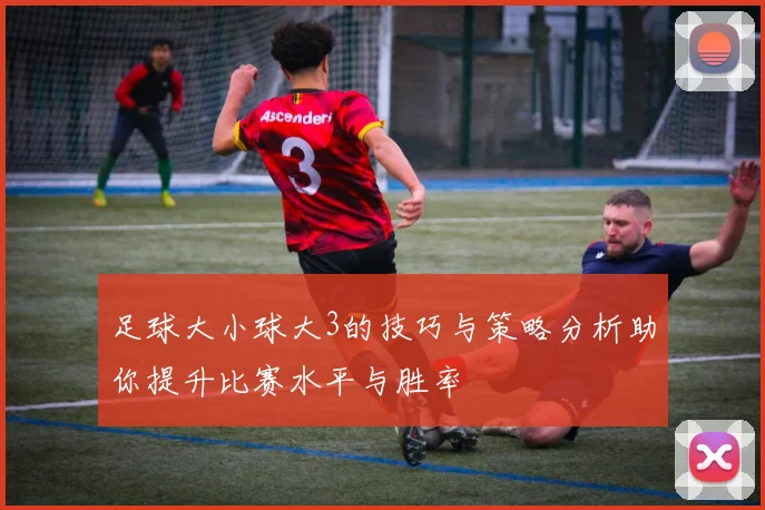 足球大小球大3的技巧与策略分析助你提升比赛水平与胜率