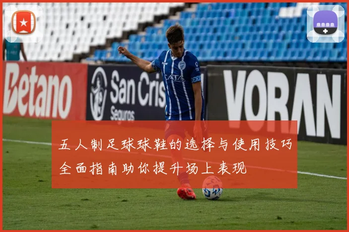 五人制足球球鞋的选择与使用技巧全面指南助你提升场上表现