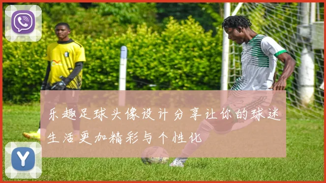 乐趣足球头像设计分享让你的球迷生活更加精彩与个性化